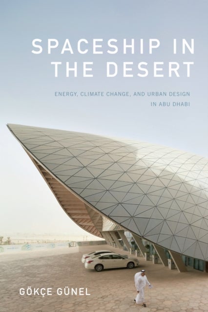 Spaceship in the Desert - Energy, Climate Change, and Urban Design in Abu Dhabi