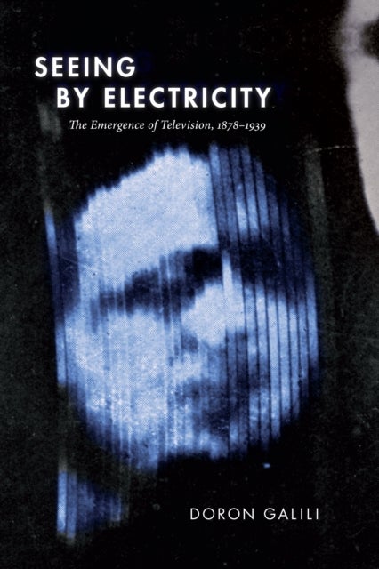Seeing by Electricity - The Emergence of Television, 1878-1939