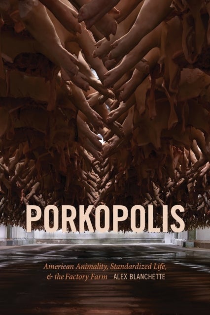 Porkopolis - American Animality, Standardized Life, and the Factory Farm