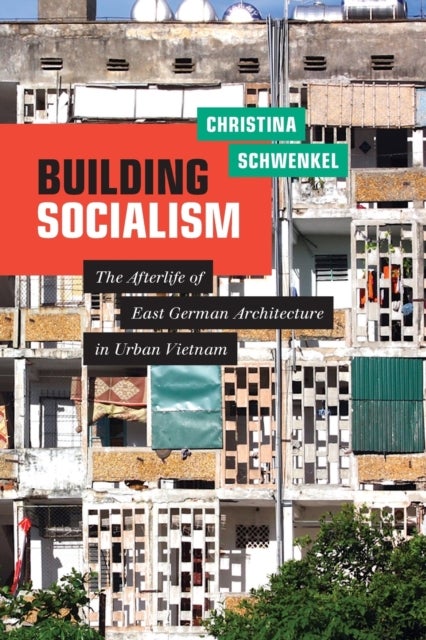 Building Socialism - The Afterlife of East German Architecture in Urban Vietnam