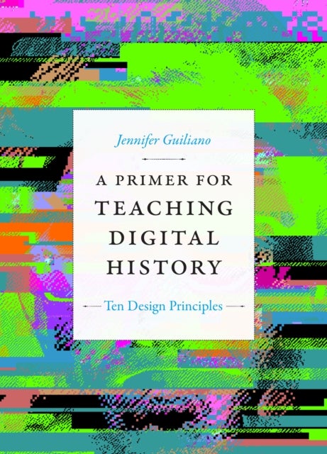 A Primer for Teaching Digital History - Ten Design Principles