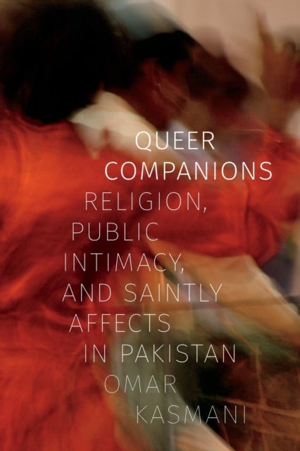 Queer Companions - Religion, Public Intimacy, and Saintly Affects in Pakistan