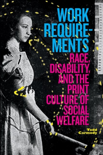 Work Requirements - Race, Disability, and the Print Culture of Social Welfare