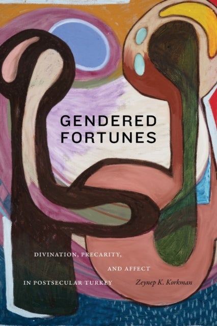 Gendered Fortunes - Divination, Precarity, and Affect in Postsecular Turkey