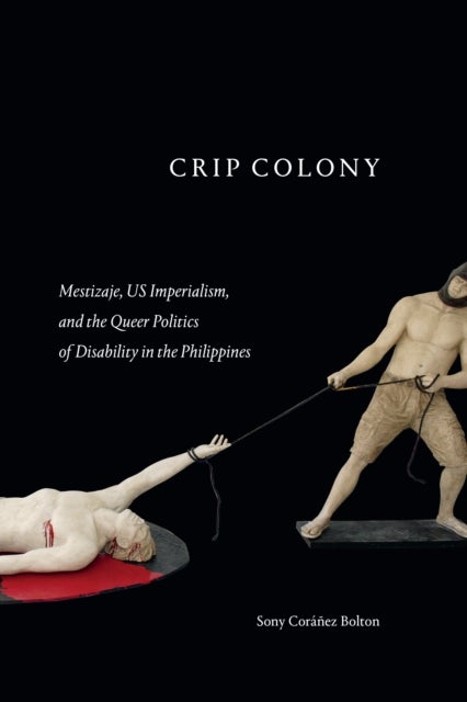 Crip Colony - Mestizaje, US Imperialism, and the Queer Politics of Disability in the Philippines
