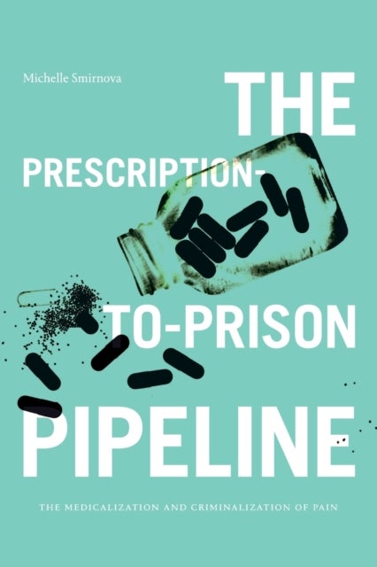 The Prescription-to-Prison Pipeline - The Medicalization and Criminalization of Pain