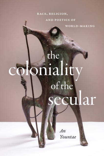 The Coloniality of the Secular - Race, Religion, and Poetics of World-Making