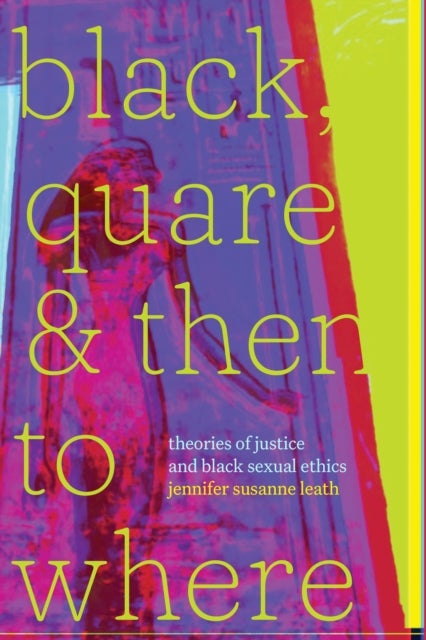 Black, Quare, and Then to Where - Theories of Justice and Black Sexual Ethics