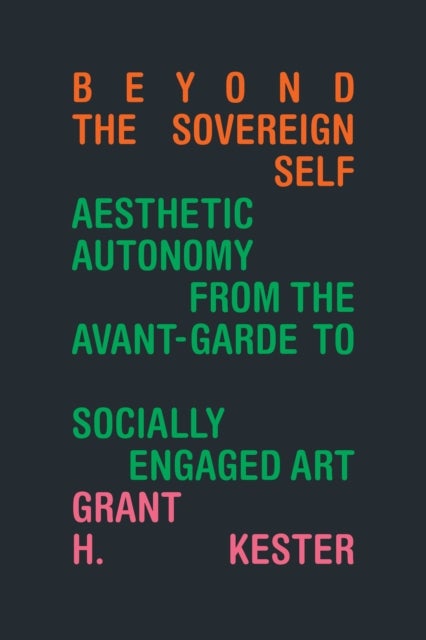 Beyond the Sovereign Self - Aesthetic Autonomy from the Avant-Garde to Socially Engaged Art