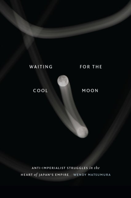 Waiting for the Cool Moon - Anti-imperialist Struggles in the Heart of Japan's Empire