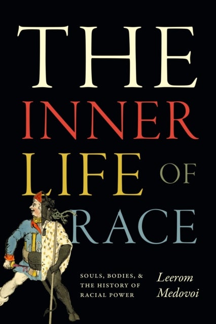 The Inner Life of Race - Souls, Bodies, and the History of Racial Power