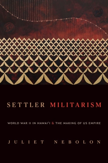 Settler Militarism - World War II in Hawai'i and the Making of US Empire