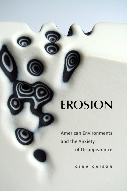 Erosion - American Environments and the Anxiety of Disappearance