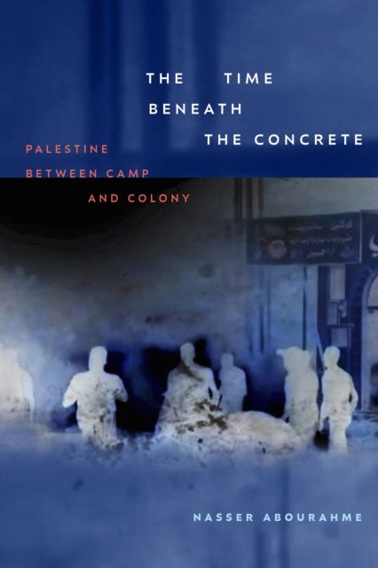 The Time beneath the Concrete - Palestine between Camp and Colony