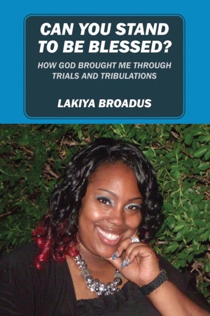 Can You Stand to Be Blessed - How God Brought Me Through Trials and Tribulations