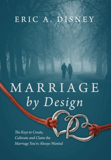 Marriage by Design - The Keys to Create, Cultivate and Claim the Marriage You've Always Wanted