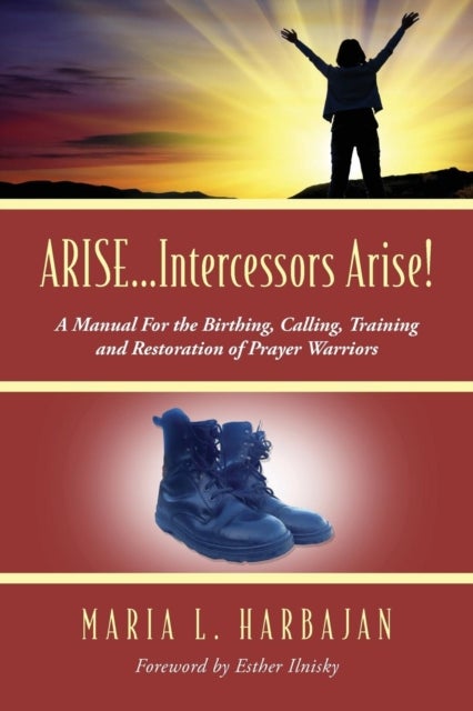 ARISE...Intercessors Arise! A Manual for the Birthing, Calling, Training and Restoration of Prayer W