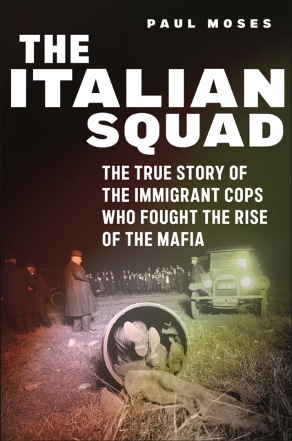 The Italian Squad - The True Story of the Immigrant Cops Who Fought the Rise of the Mafia
