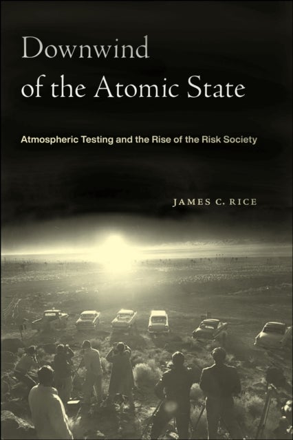 Downwind of the Atomic State - Atmospheric Testing and the Rise of the Risk Society