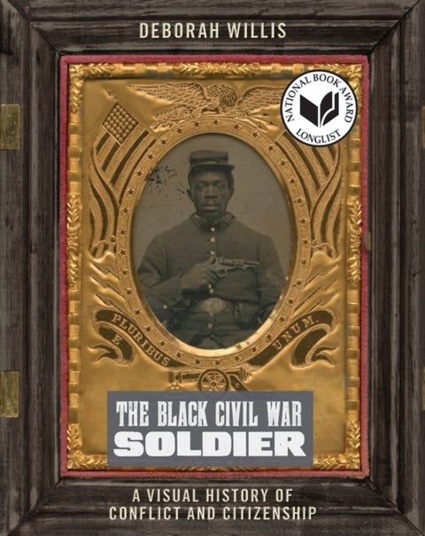 The Black Civil War Soldier - A Visual History of Conflict and Citizenship