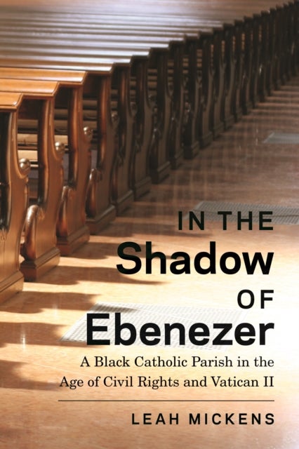 In the Shadow of Ebenezer - A Black Catholic Parish in the Age of Civil Rights and Vatican II