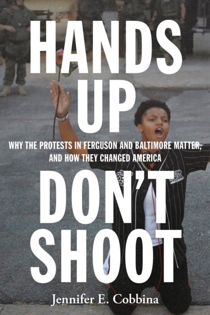 Hands Up, Don't Shoot - Why the Protests in Ferguson and Baltimore Matter, and How They Changed America