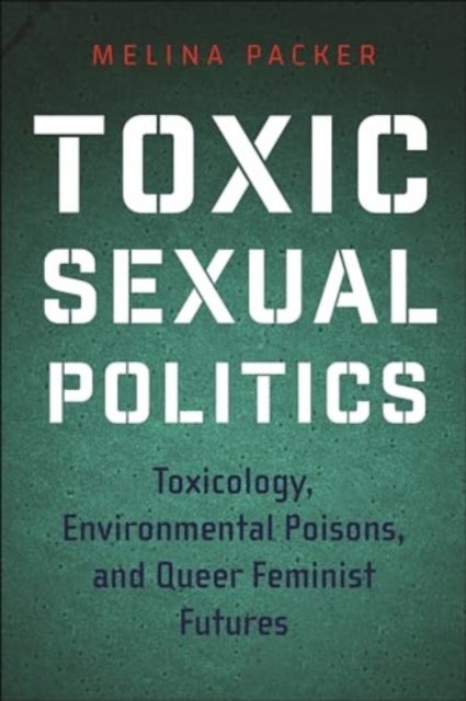 Toxic Sexual Politics - Toxicology, Environmental Poisons, and Queer Feminist Futures