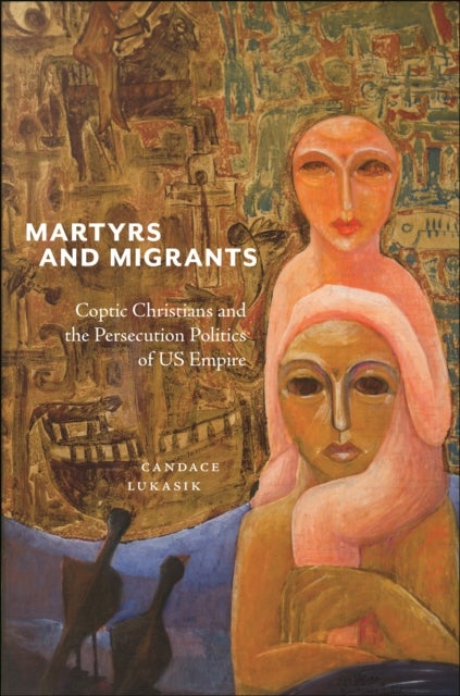Martyrs and Migrants - Coptic Christians and the Persecution Politics of US Empire