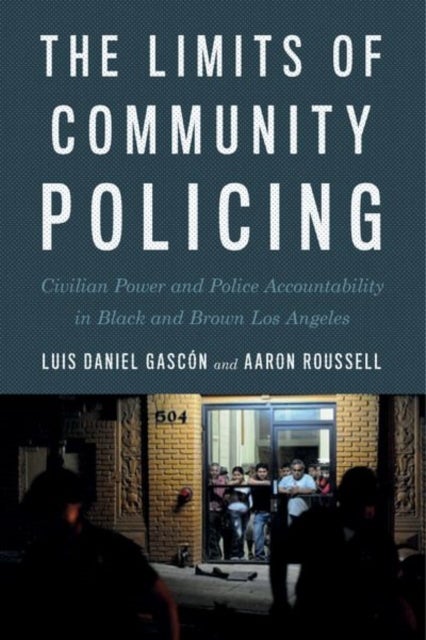 The Limits of Community Policing - Civilian Power and Police Accountability in Black and Brown Los Angeles