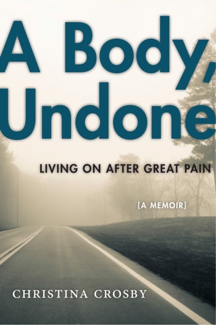 A Body, Undone - Living On After Great Pain