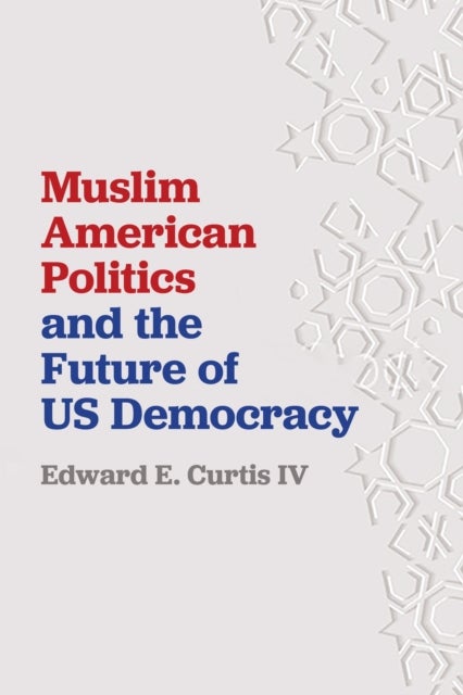 Bilde av Muslim American Politics And The Future Of Us Democracy Av Edward E. Curtis Iv