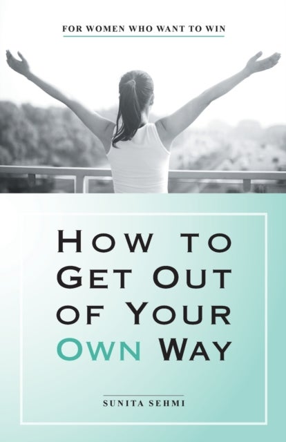 How to Get out of Your Own Way - For Women Who Want to Win