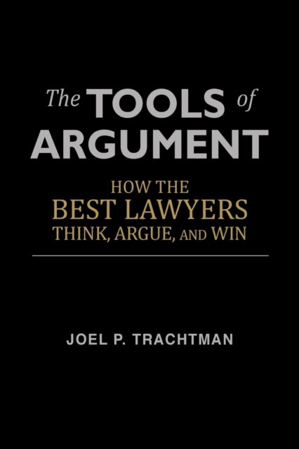 The Tools of Argument - How the Best Lawyers Think, Argue, and Win