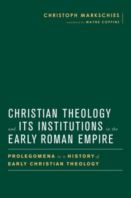 Christian Theology and Its Institutions in the Early Roman Empire - Prolegomena to a History of Early Christian Theology