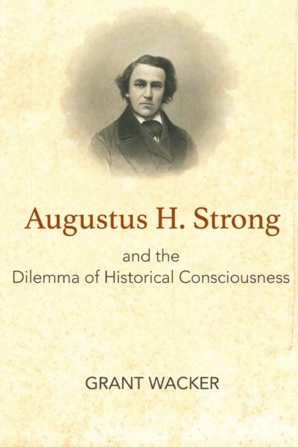 Augustus H. Strong and the Dilemma of Historical Consciousness
