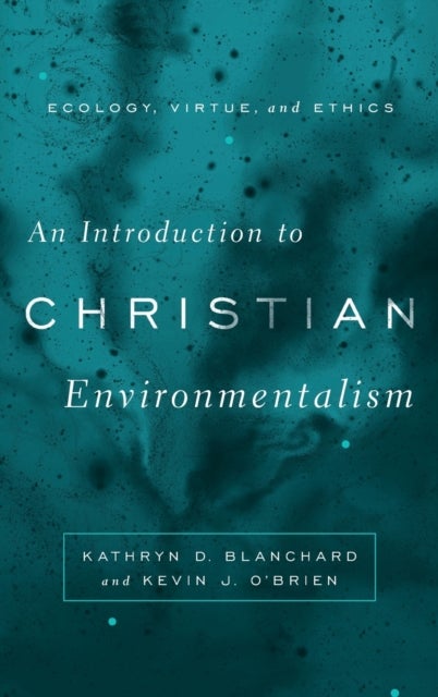 An Introduction to Christian Environmentalism - Ecology, Virtue, and Ethics