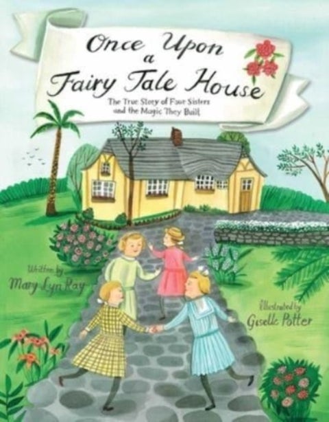 Once Upon a Fairy Tale House - The True Story of Four Sisters and the Magic They Built
