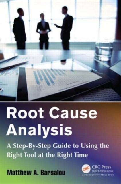Root Cause Analysis - A Step-By-Step Guide to Using the Right Tool at the Right Time
