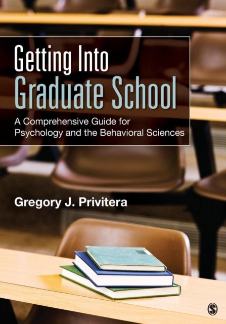 Getting Into Graduate School - A Comprehensive Guide for Psychology and the Behavioral Sciences