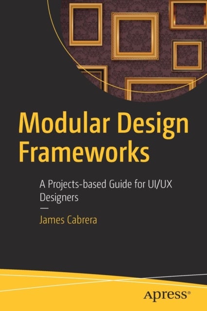 Modular Design Frameworks - A Projects-based Guide for UI/UX Designers