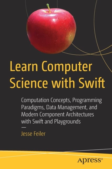Learn Computer Science with Swift - Computation Concepts, Programming Paradigms, Data Management, and Modern Component Architectures wit