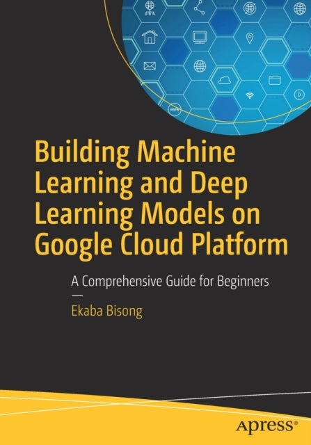 Building Machine Learning and Deep Learning Models on Google Cloud Platform - A Comprehensive Guide for Beginners