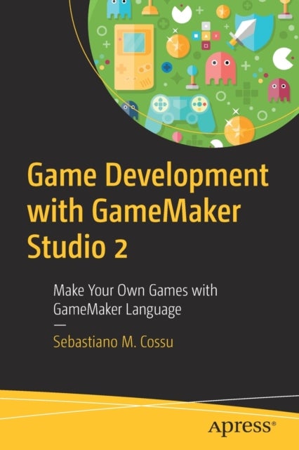 Game Development with GameMaker Studio 2 - Make Your Own Games with GameMaker Language