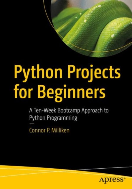 Python Projects for Beginners - A Ten-Week Bootcamp Approach to Python Programming