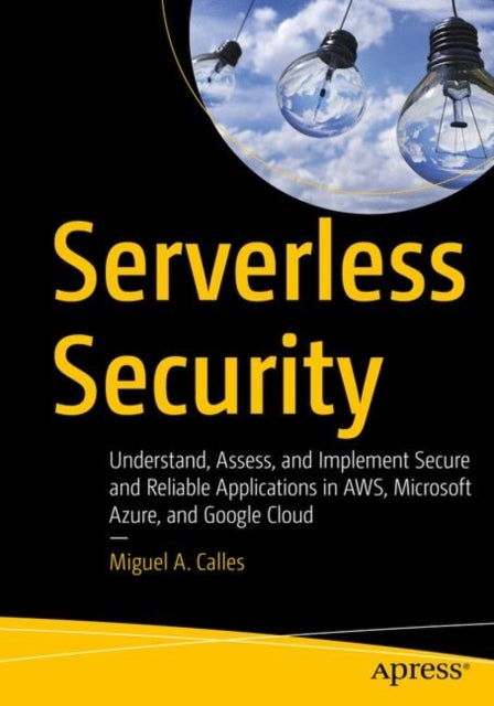 Serverless Security - Understand, Assess, and Implement Secure and Reliable Applications in AWS, Microsoft Azure, and Goog