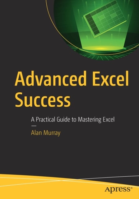Advanced Excel Success - A Practical Guide to Mastering Excel