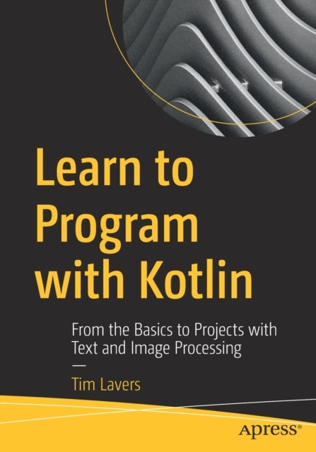 Learn to Program with Kotlin - From the Basics to Projects with Text and Image Processing