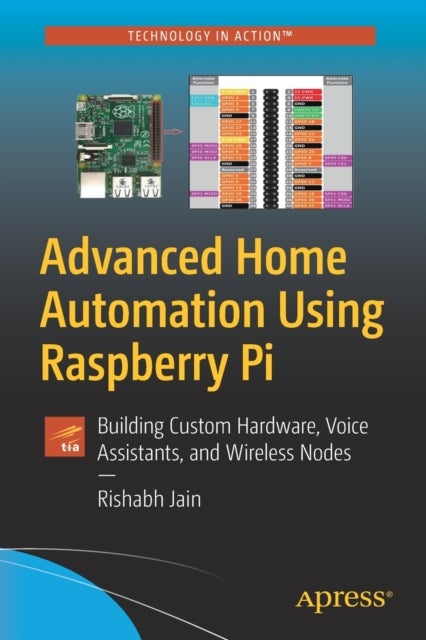 Advanced Home Automation Using Raspberry Pi - Building Custom Hardware, Voice Assistants, and Wireless Nodes