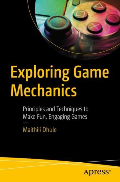 Exploring Game Mechanics - Principles and Techniques to Make Fun, Engaging Games