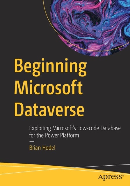 Beginning Microsoft Dataverse - Exploiting Microsoft¿s Low-code Database for the Power Platform